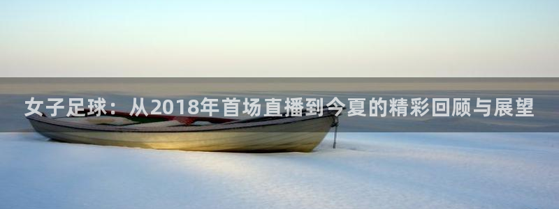 女子足球：从2018年首场直播到今夏的精彩回顾与展望